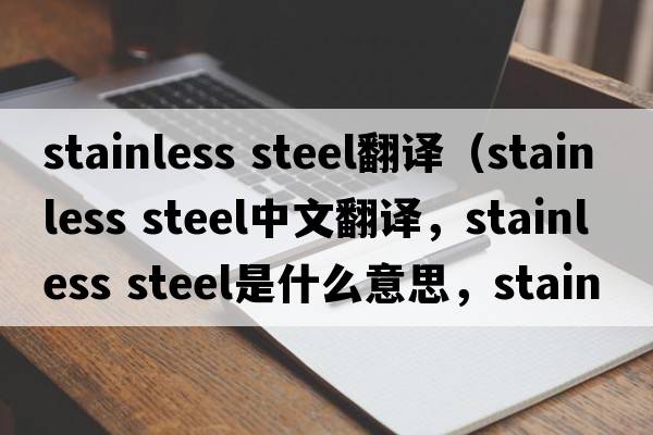 stainless steel翻譯（stainless steel中文翻譯，stainless steel是什么意思，stainless steel發(fā)音、用法及例句）