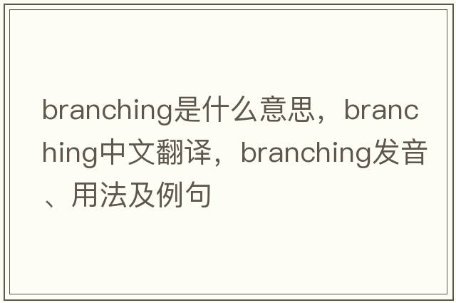 branching是什么意思，branching中文翻譯，branching發(fā)音、用法及例句