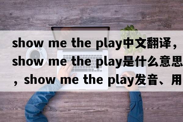 show me the play中文翻譯，show me the play是什么意思，show me the play發(fā)音、用法及例句