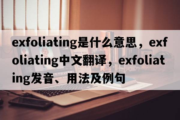 exfoliating是什么意思，exfoliating中文翻譯，exfoliating發(fā)音、用法及例句