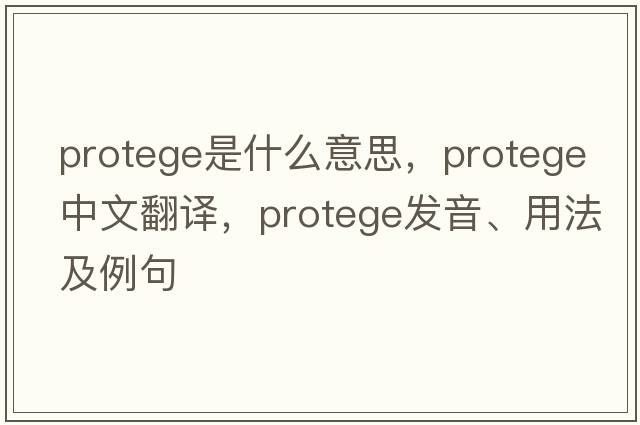 protege是什么意思，protege中文翻譯，protege發(fā)音、用法及例句