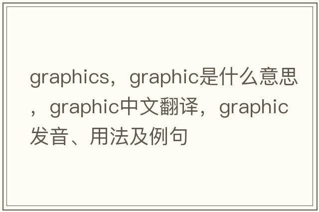 graphics，graphic是什么意思，graphic中文翻譯，graphic發(fā)音、用法及例句