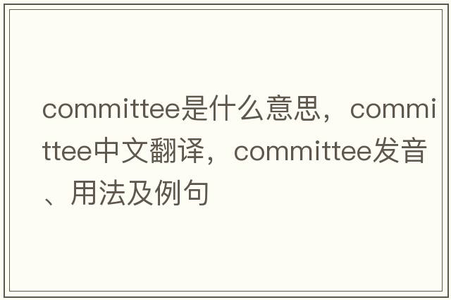 committee是什么意思，committee中文翻譯，committee發(fā)音、用法及例句