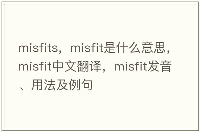 misfits，misfit是什么意思，misfit中文翻譯，misfit發(fā)音、用法及例句