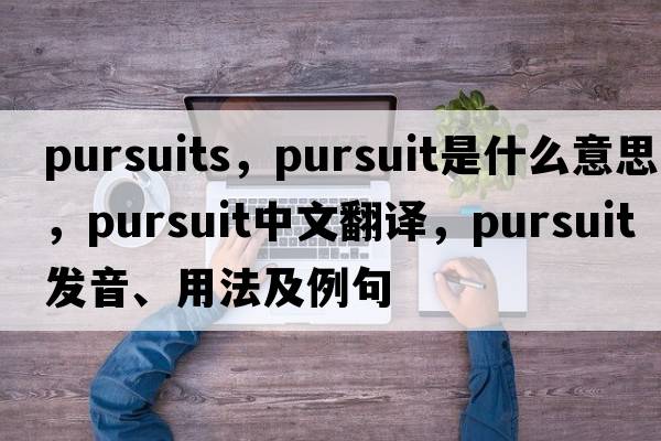 pursuits，pursuit是什么意思，pursuit中文翻譯，pursuit發(fā)音、用法及例句