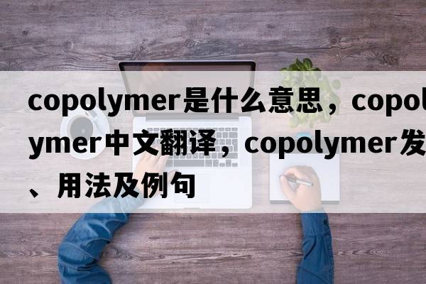 copolymer是什么意思，copolymer中文翻譯，copolymer發(fā)音、用法及例句
