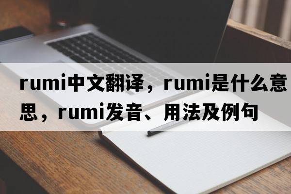 Rumi中文翻譯，Rumi是什么意思，Rumi發(fā)音、用法及例句
