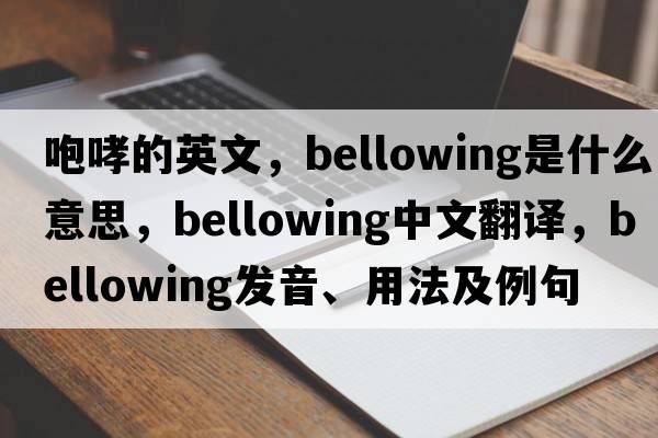 咆哮的英文，bellowing是什么意思，bellowing中文翻譯，bellowing發(fā)音、用法及例句