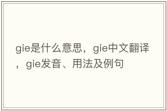 gie是什么意思，gie中文翻譯，gie發(fā)音、用法及例句