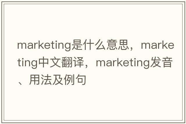 marketing是什么意思，marketing中文翻譯，marketing發(fā)音、用法及例句