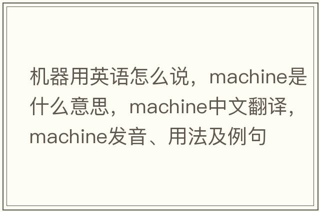機器用英語(yǔ)怎么說(shuō)，machine是什么意思，machine中文翻譯，machine發(fā)音、用法及例句