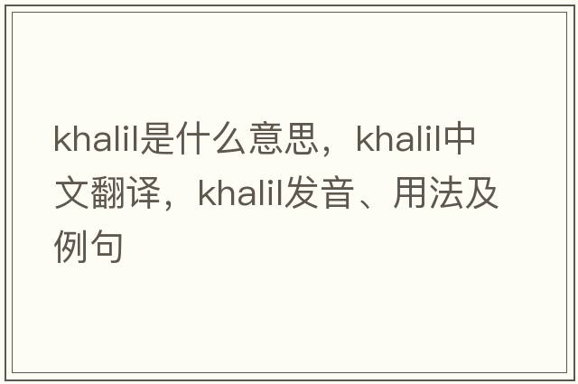 Khalil是什么意思，Khalil中文翻譯，Khalil發(fā)音、用法及例句