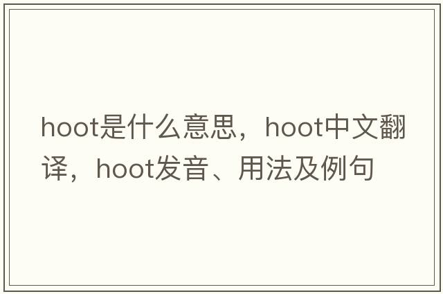 hoot是什么意思，hoot中文翻譯，hoot發(fā)音、用法及例句