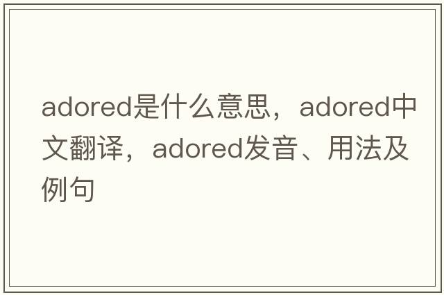 adored是什么意思，adored中文翻譯，adored發(fā)音、用法及例句