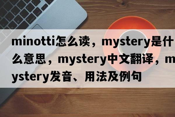 minotti怎么讀，mystery是什么意思，mystery中文翻譯，mystery發(fā)音、用法及例句