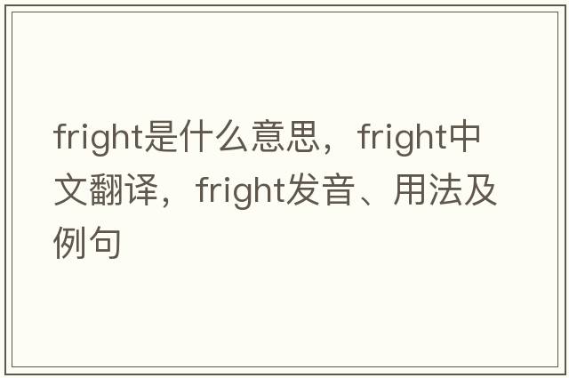 fright是什么意思，fright中文翻譯，fright發(fā)音、用法及例句