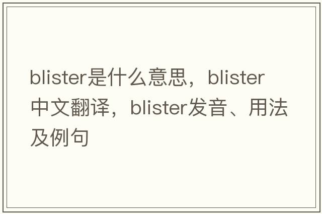 blister是什么意思，blister中文翻譯，blister發(fā)音、用法及例句