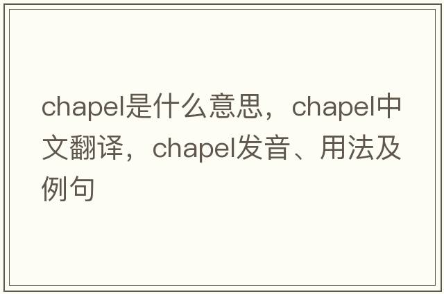 chapel是什么意思，chapel中文翻譯，chapel發(fā)音、用法及例句