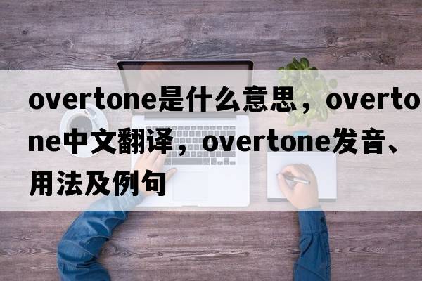 overtone是什么意思，overtone中文翻譯，overtone發(fā)音、用法及例句