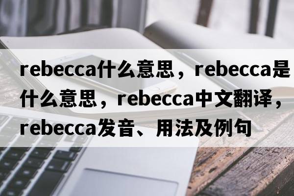 rebecca什么意思，rebecca是什么意思，rebecca中文翻譯，rebecca發(fā)音、用法及例句