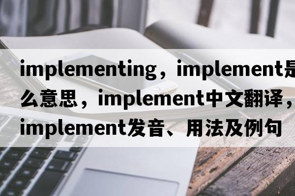 implementing，implement是什么意思，implement中文翻譯，implement發(fā)音、用法及例句
