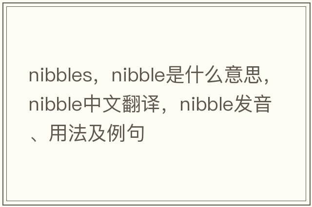 nibbles，nibble是什么意思，nibble中文翻譯，nibble發(fā)音、用法及例句