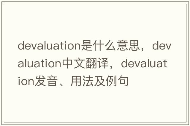 devaluation是什么意思，devaluation中文翻譯，devaluation發(fā)音、用法及例句