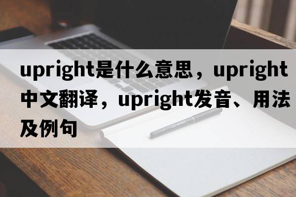 upright是什么意思，upright中文翻譯，upright發(fā)音、用法及例句