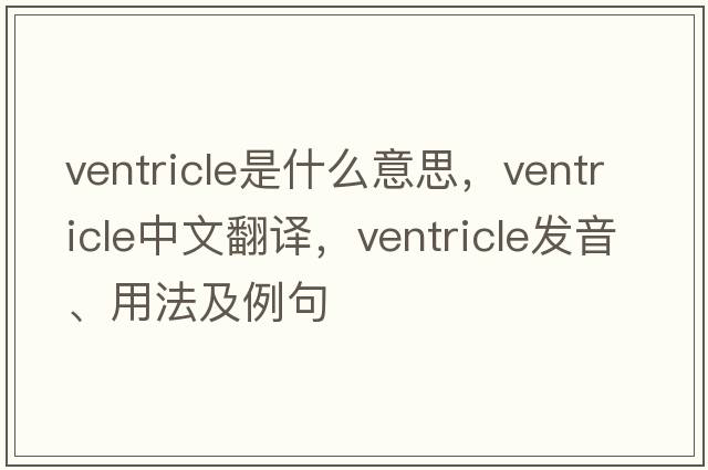 ventricle是什么意思，ventricle中文翻譯，ventricle發(fā)音、用法及例句