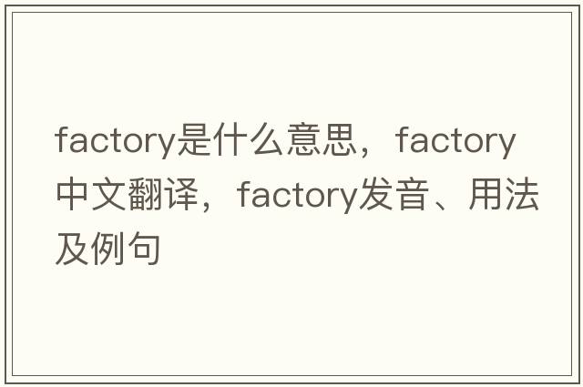 factory是什么意思，factory中文翻譯，factory發(fā)音、用法及例句
