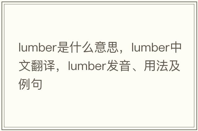 lumber是什么意思，lumber中文翻譯，lumber發(fā)音、用法及例句