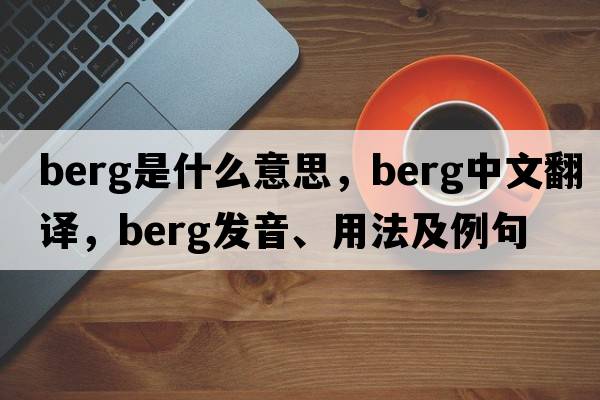 berg是什么意思，berg中文翻譯，berg發(fā)音、用法及例句