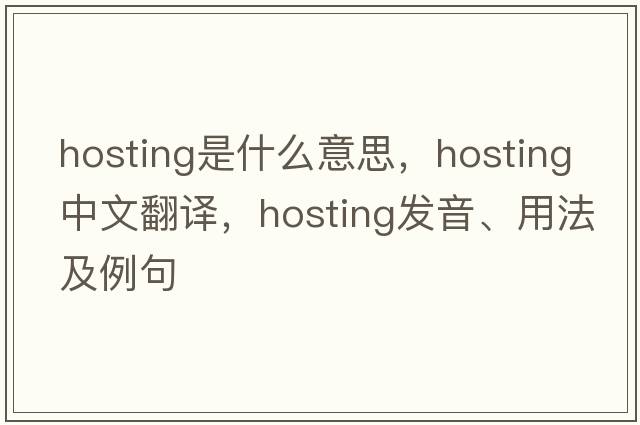 hosting是什么意思，hosting中文翻譯，hosting發(fā)音、用法及例句