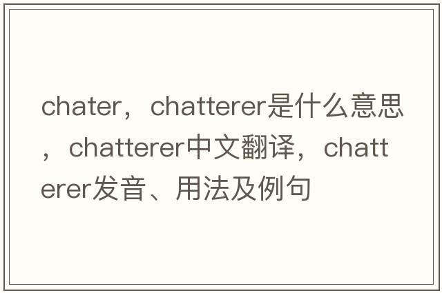 chater，chatterer是什么意思，chatterer中文翻譯，chatterer發(fā)音、用法及例句