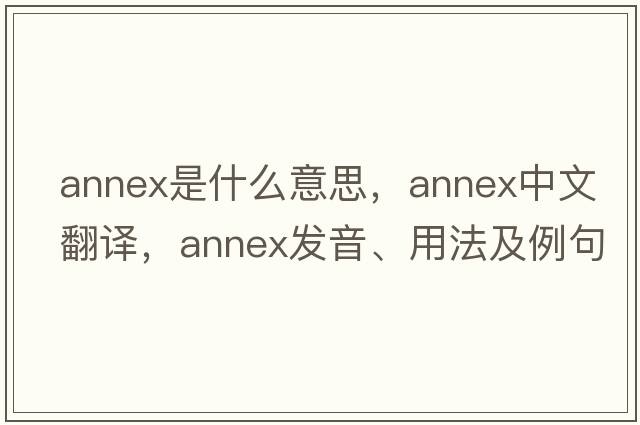 annex是什么意思，annex中文翻譯，annex發(fā)音、用法及例句