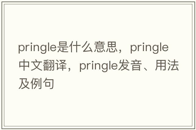 Pringle是什么意思，Pringle中文翻譯，Pringle發(fā)音、用法及例句