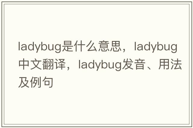 ladybug是什么意思，ladybug中文翻譯，ladybug發(fā)音、用法及例句