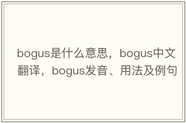 bogus是什么意思，bogus中文翻譯，bogus發(fā)音、用法及例句
