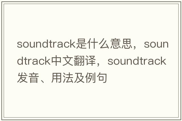 soundtrack是什么意思，soundtrack中文翻譯，soundtrack發(fā)音、用法及例句