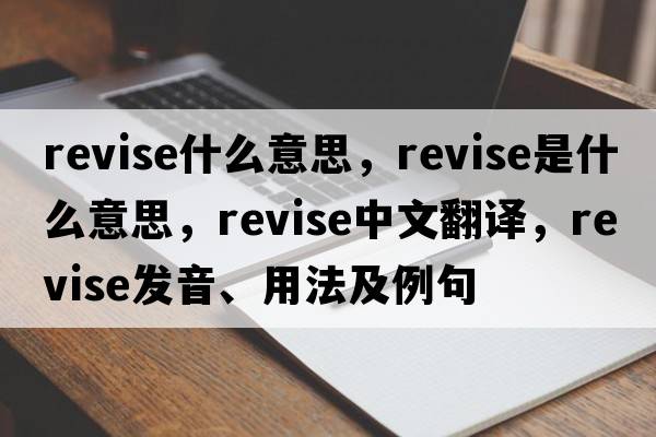 revise什么意思，revise是什么意思，revise中文翻譯，revise發(fā)音、用法及例句
