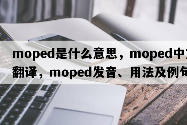 moped是什么意思，moped中文翻譯，moped發(fā)音、用法及例句