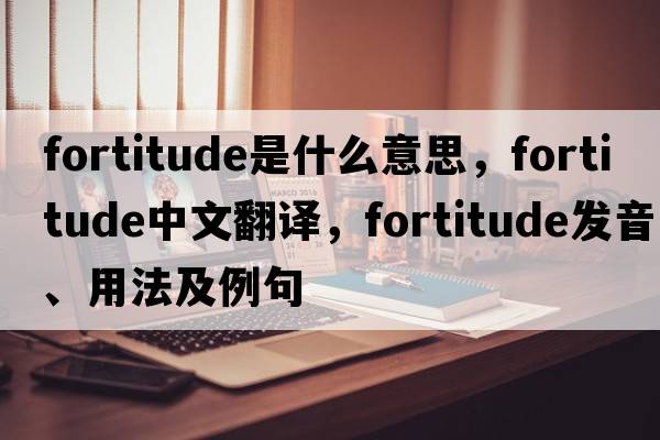fortitude是什么意思，fortitude中文翻譯，fortitude發(fā)音、用法及例句