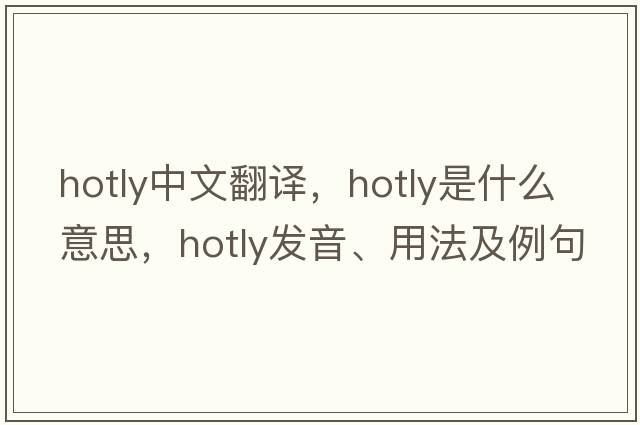 hotly中文翻譯，hotly是什么意思，hotly發(fā)音、用法及例句