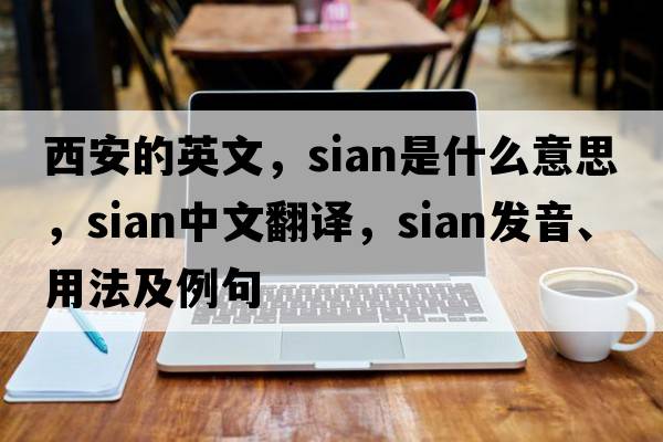 西安的英文，sian是什么意思，sian中文翻譯，sian發(fā)音、用法及例句