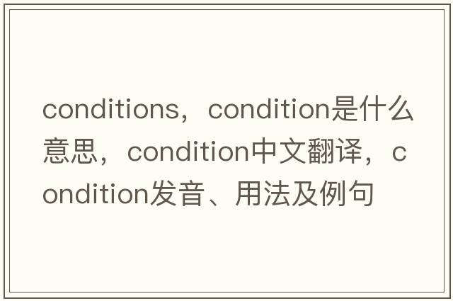 conditions，condition是什么意思，condition中文翻譯，condition發(fā)音、用法及例句