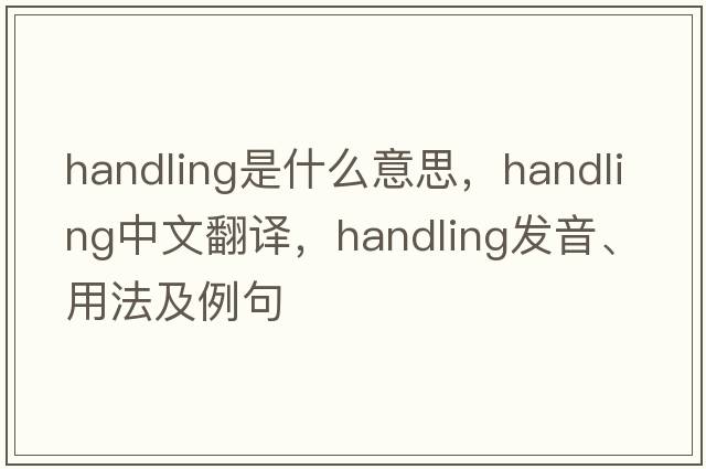 handling是什么意思，handling中文翻譯，handling發(fā)音、用法及例句