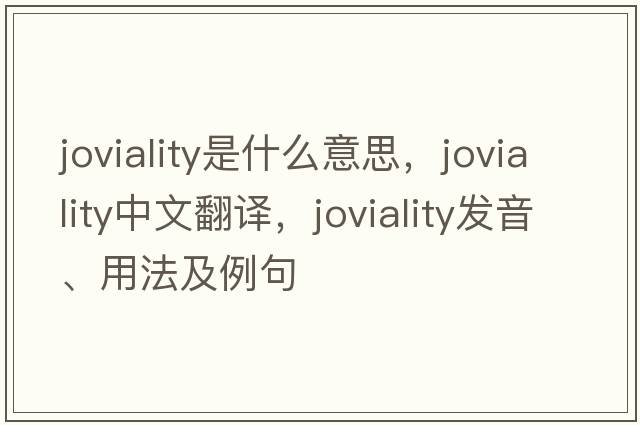 joviality是什么意思，joviality中文翻譯，joviality發(fā)音、用法及例句