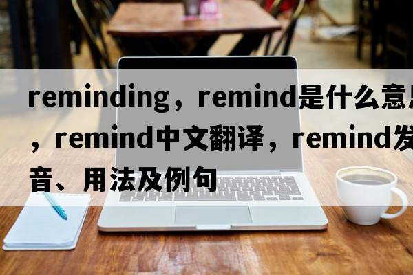 reminding，remind是什么意思，remind中文翻譯，remind發(fā)音、用法及例句