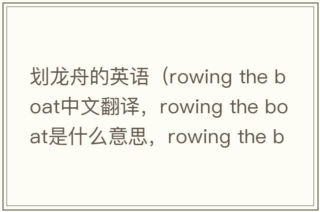 劃龍舟的英語(yǔ)（rowing the boat中文翻譯，rowing the boat是什么意思，rowing the boat發(fā)音、用法及例句）