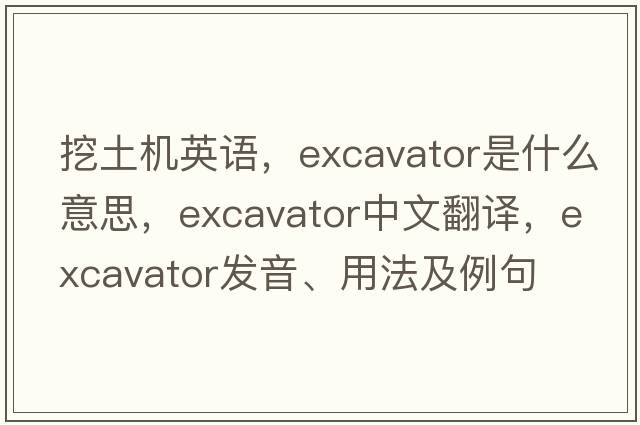 挖土機英語(yǔ)，excavator是什么意思，excavator中文翻譯，excavator發(fā)音、用法及例句